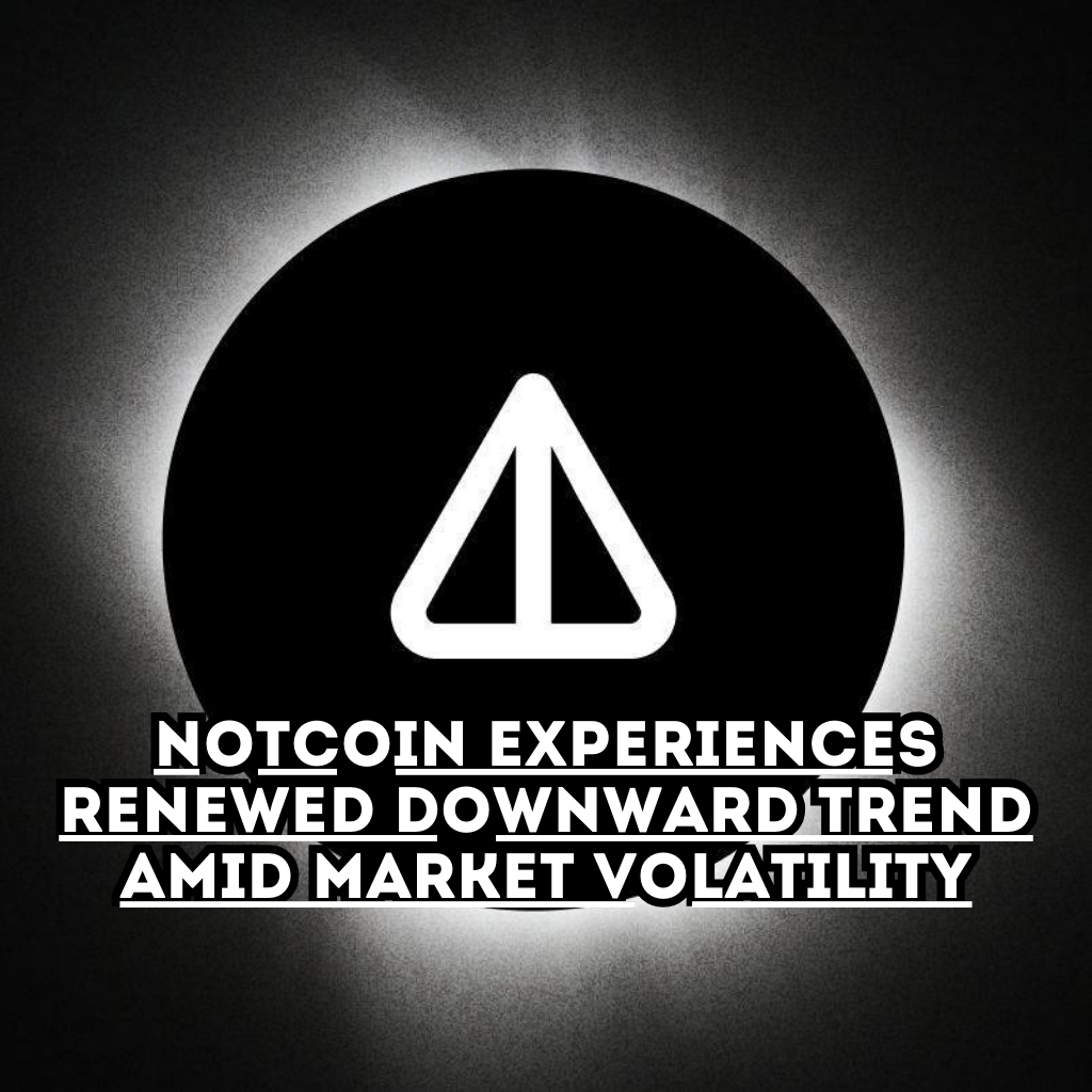 Notcoin Experiences Renewed Downward Trend Amid Market Volatility